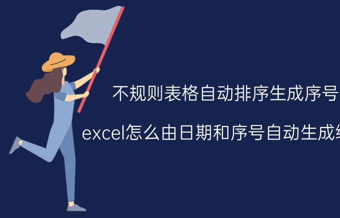 不规则表格自动排序生成序号 excel怎么由日期和序号自动生成编号？